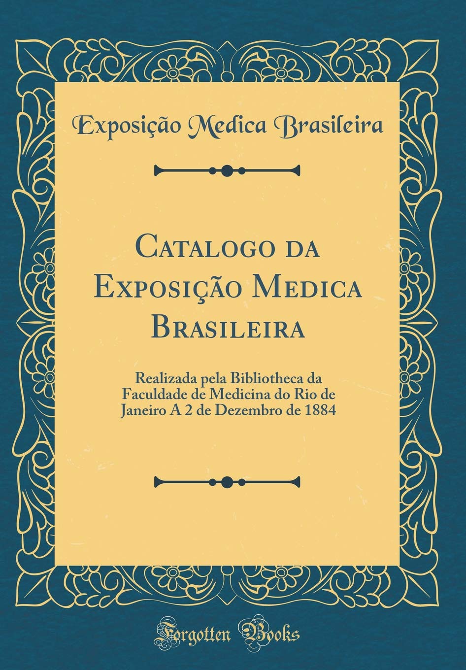 ler totalmente Catalogo da Exposição Medica Brasileira: Realizada pela Bibliotheca da Faculdade de Medicina do Rio de Janeiro A 2 de Dezembro de 1884 (Classic Reprint)