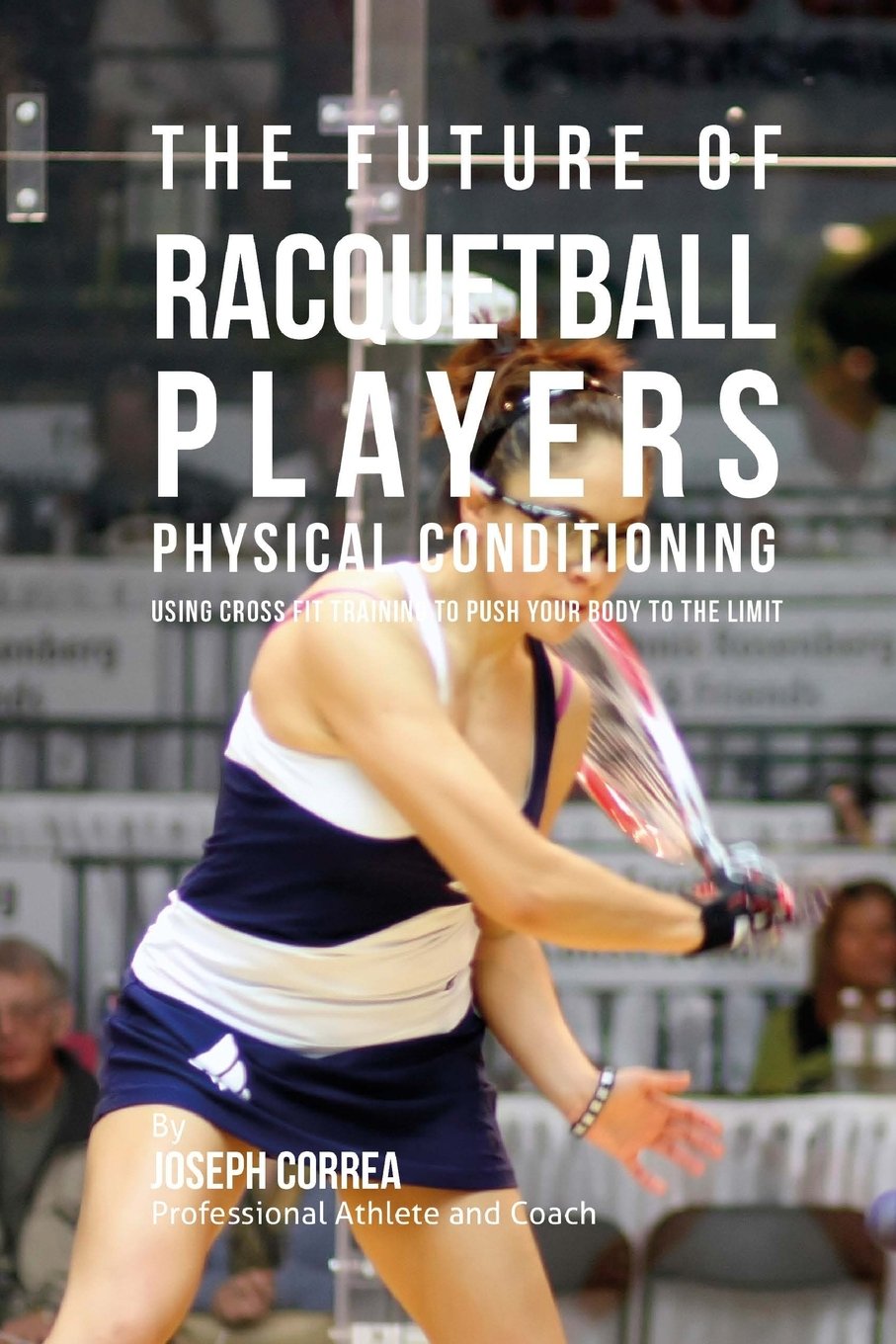 The Future of Racquetball Players Physical Conditioning: Using Cross Fit Training to Push Your Body to the Limit baixar o livro de graça