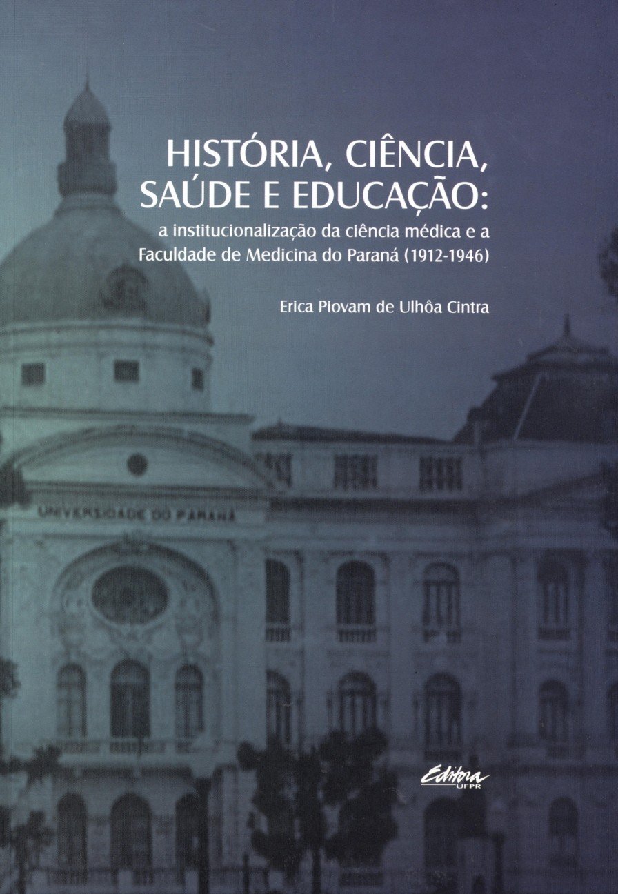 ler totalmente História, ciência, saúde e educação: A institucionalização da ciência médica e a Faculdade de Medicina do Paraná (1912-1946)