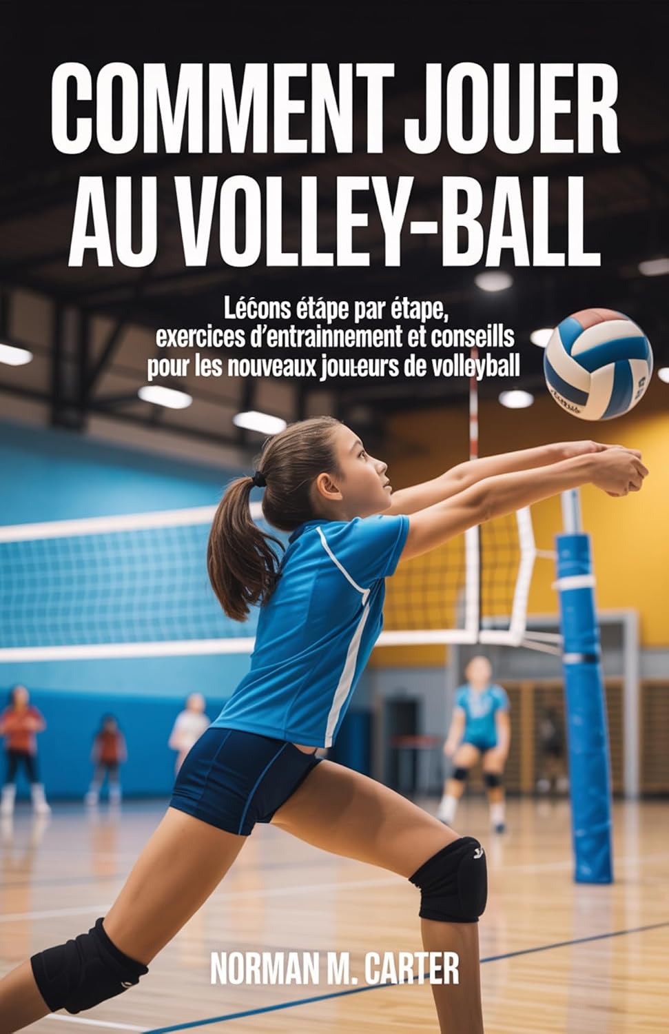 capítulo por capítulo baixar COMMENT JOUER AU VOLLEY-BALL: Leçons étape par étape, exercices d'entraînement et conseils pour les nouveaux joueurs de volleyball (French Edition)