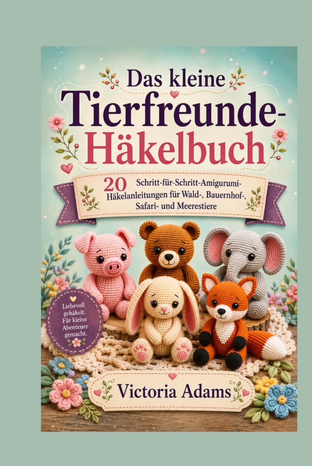 Das kleine Kuscheltier-Häkelbuch: 20 Schritt-für-Schritt-Amigurumi-Häkelanleitungen für Wald-, Bauernhof-, Safari- und Meerestiere (German Edition)