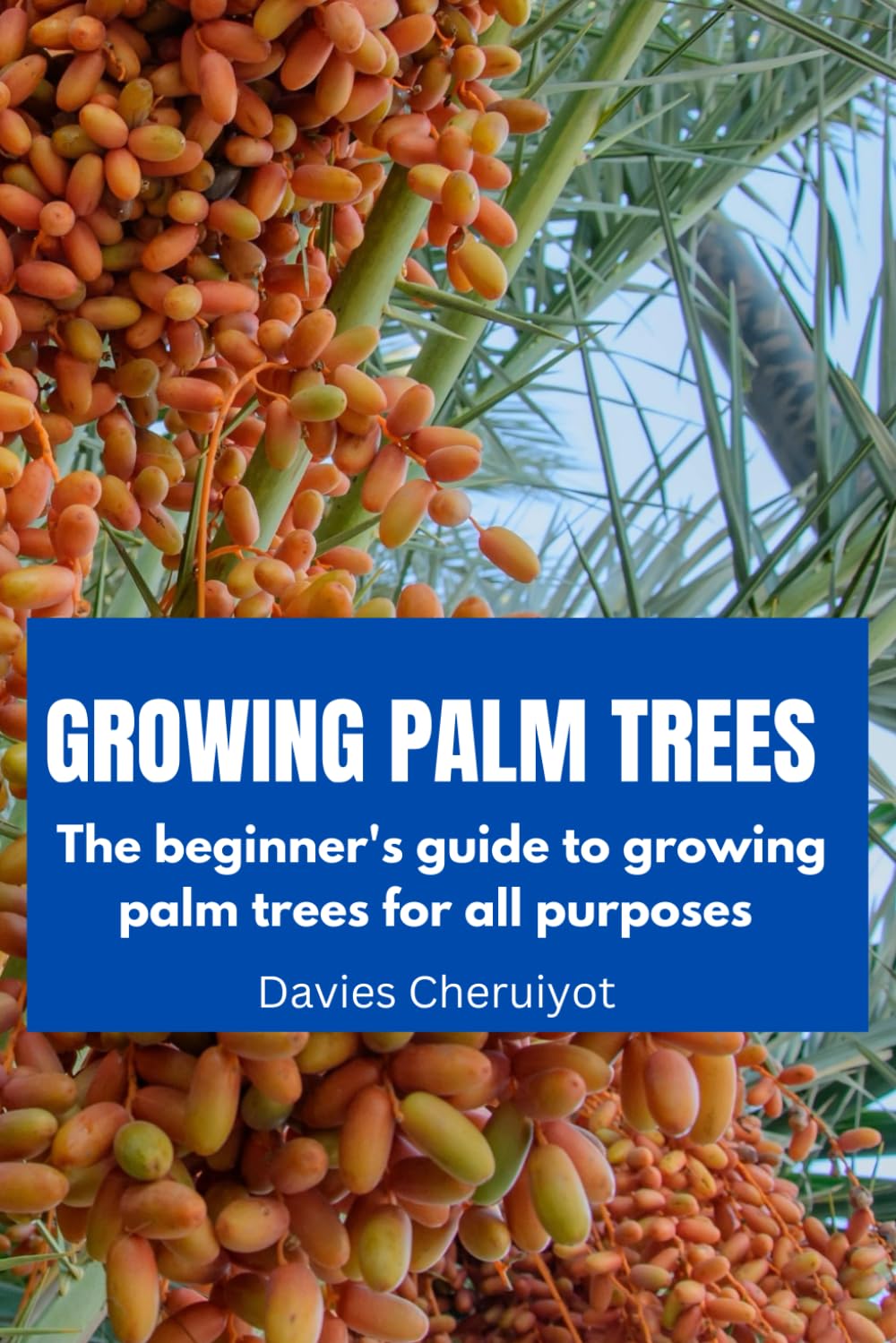 GROWING PALM TREES: The beginner's guide to growing palm trees for all purposes