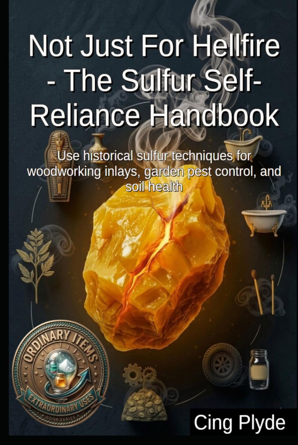 Not Just For Hellfire - The Sulfur Self-Reliance Handbook: Use historical sulfur techniques for woodworking inlays, garden pest control, and soil health (Ordinary Items, Extraordinary Uses) baixar livro de graça