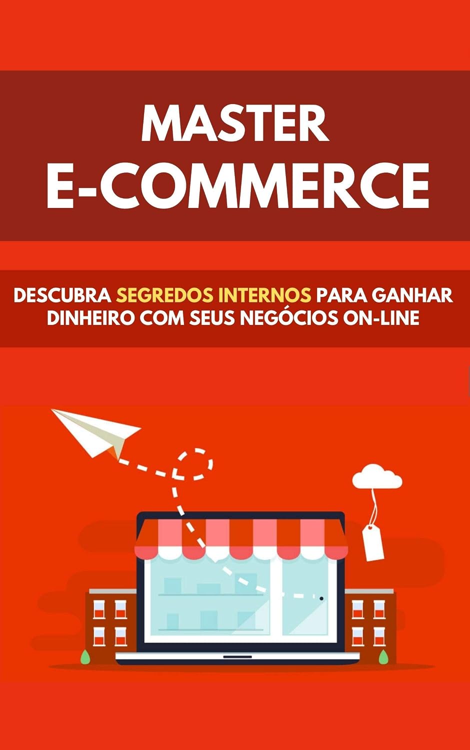 Master E-commerce: Descubra Segredos Internos Para Ganhar Dinheiro Com Seus Negocios Online