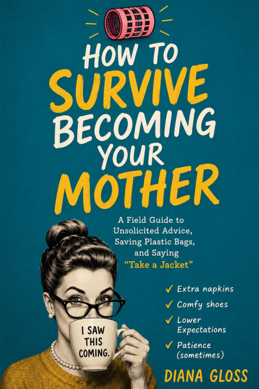 How to Survive Becoming your Mother: A Field Guide to Unsolicited Advice, Saving Plastic Bags, and Saying "Take a Jacket" baixar o livro de graça