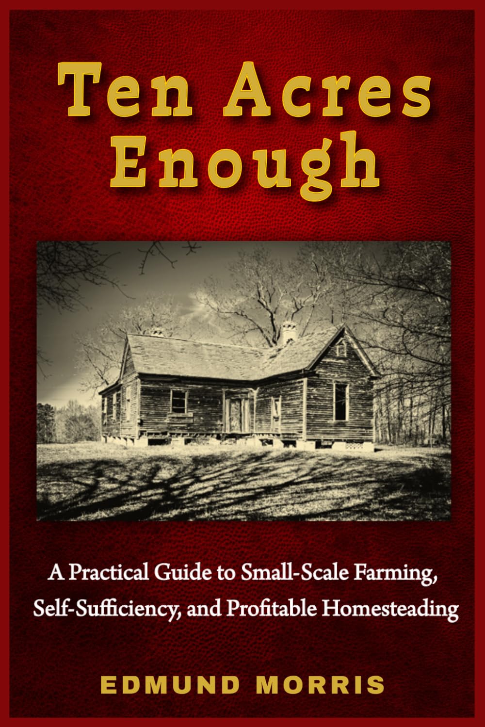 Ten Acres Enough (Annotated): A Practical Guide to Small-Scale Farming, Self-Sufficiency, and Profitable Homesteading