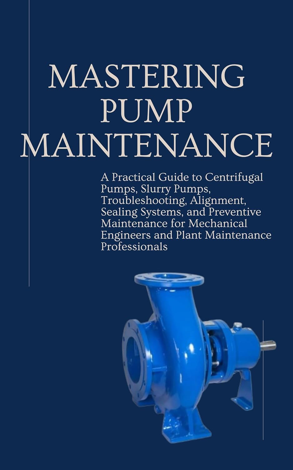 Mastering Pump Maintenance: A Practical Guide to Centrifugal Pumps, Slurry Pumps, Troubleshooting, Alignment, Sealing Systems, and Preventive Maintenance... and Professionals. (English Edition) baixar o livro de graça