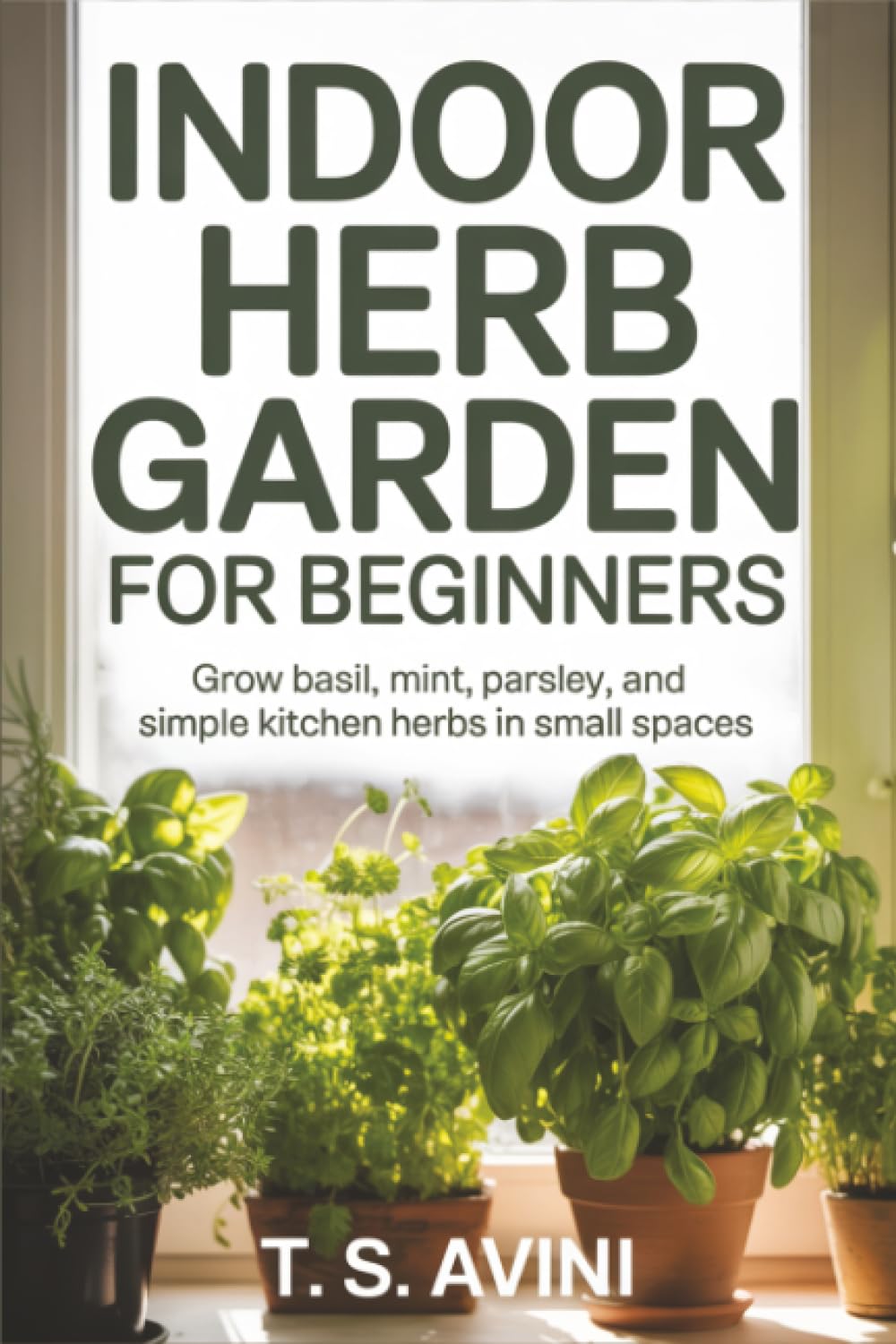 Indoor Herb Garden for Beginners: Grow basil, mint, parsley, and simple kitchen herbs in small spaces baixar o livro de graça