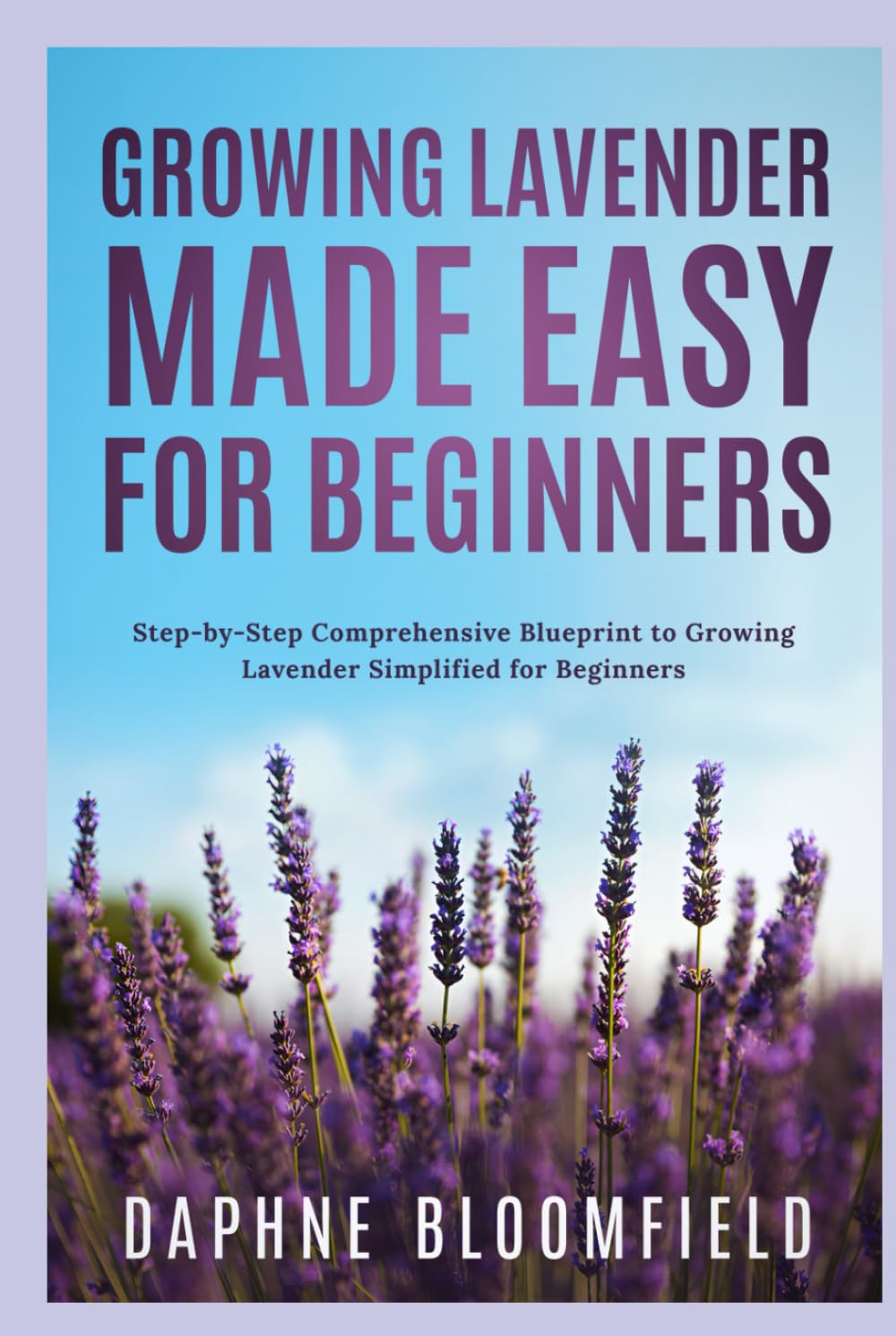 Growing Lavender Made Easy for Beginners: Step-by-Step Comprehensive Blueprint to Growing Lavender Simplified for Beginners baixar livro de graça