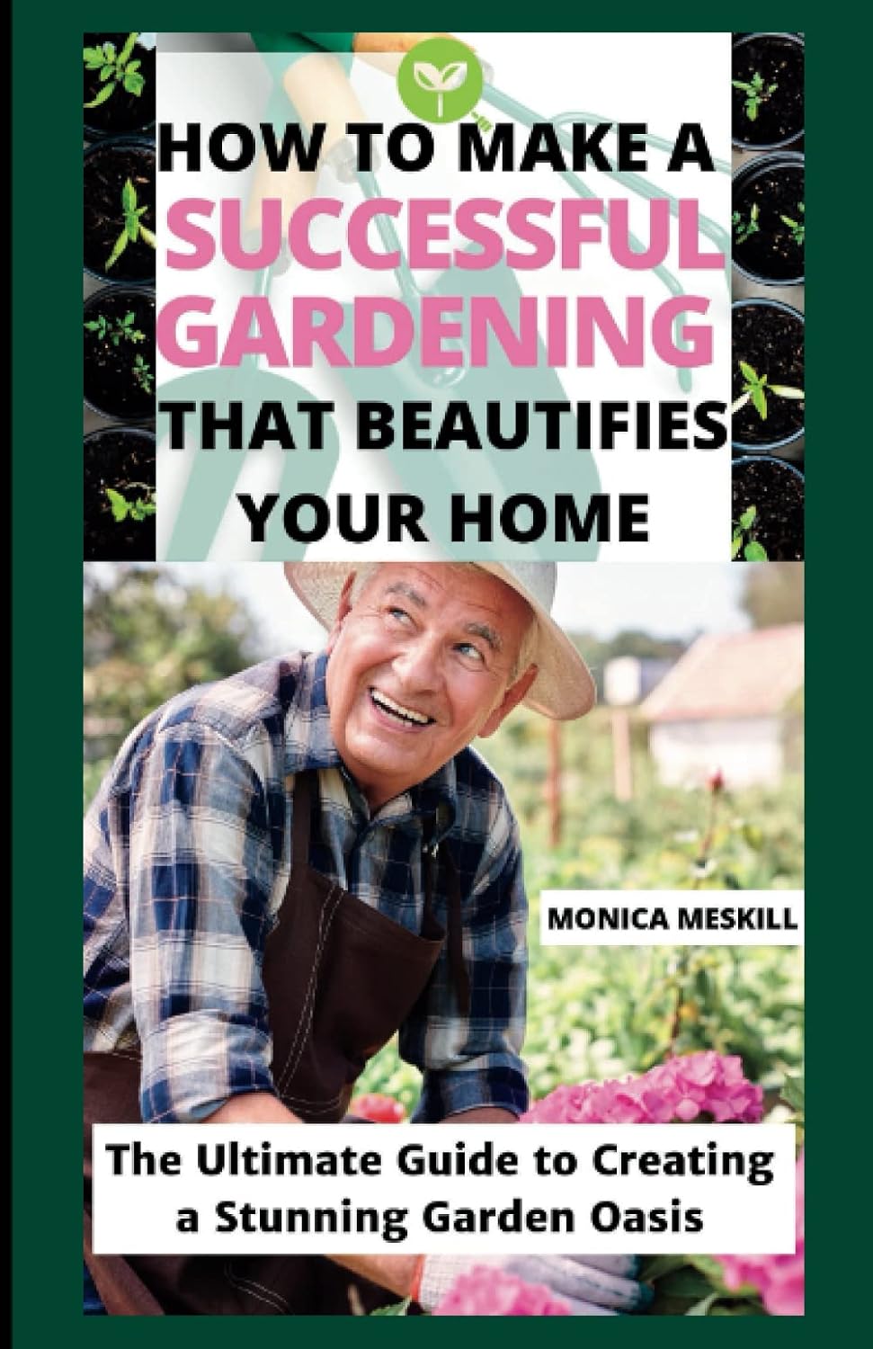 HOW TO MAKE A SUCCESSFUL GARDENING THAT BEAUTIFIES YOUR HOME:: The Ultimate Guide to Creating a Stunning Garden Oasis baixar o livro de graça
