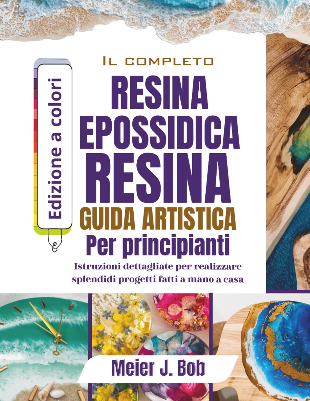 La Guida Completa All'arte Con Resina Epossidica Per Principianti: Istruzioni dettagliate per realizzare splendidi progetti fatti a mano a casa baixar livro de graça