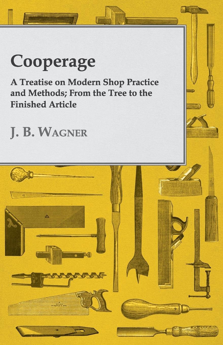 Cooperage; A Treatise on Modern Shop Practice and Methods; From the Tree to the Finished Article (English Edition) baixar livro de graça