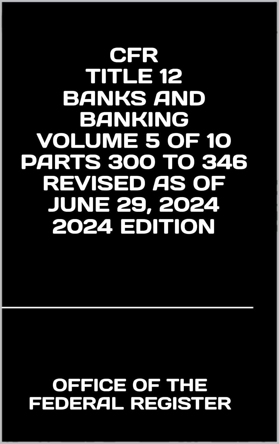 CFR TITLE 12 BANKS AND BANKING VOLUME 5 OF 10 PARTS 300 TO 346 REVISED AS OF JUNE 29, 2024 2024 EDITION (English Edition)