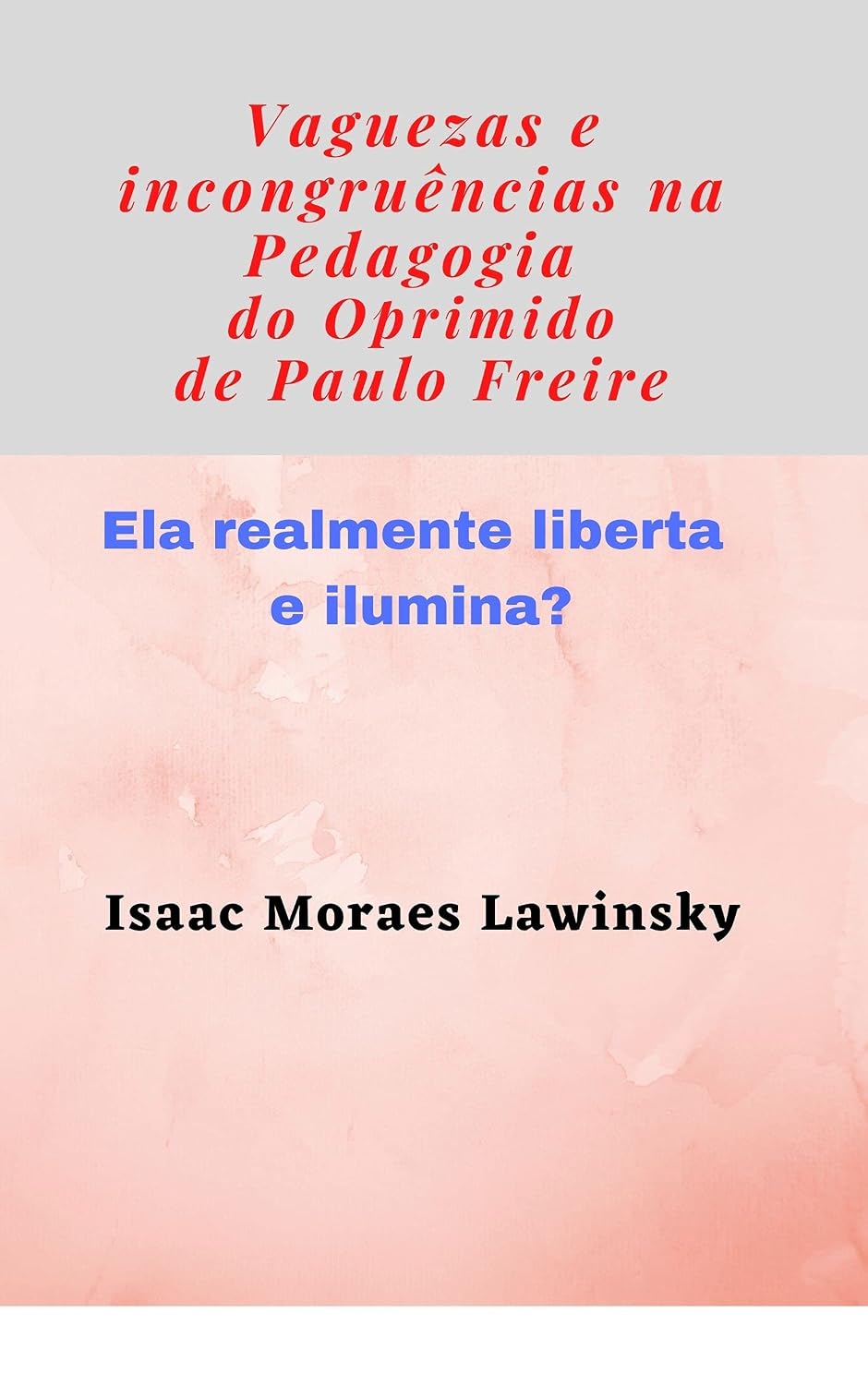 “Vaguezas e incongruências na “Pedagogia do Oprimido”: Realmente ela liberta e ilumina? (Filosofia e educação) baixar livro de graça