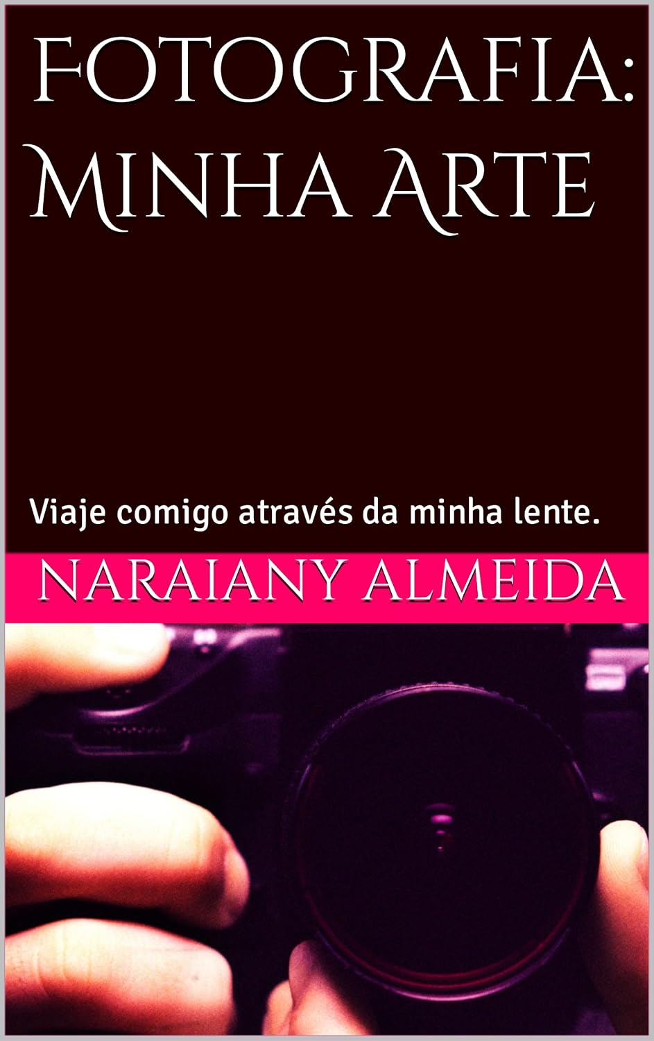 Fotografia: Minha Arte: Viaje comigo através da minha lente. baixar o livro de graça