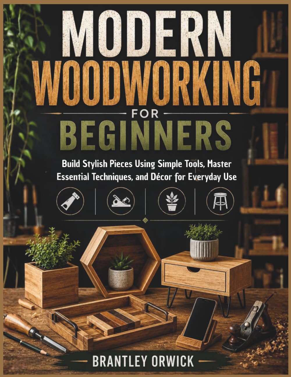 Modern Woodworking for Beginners: Build Stylish Pieces Using Simple Tools, Master Essential Techniques, and Décor for Everyday Use baixar o livro de graça