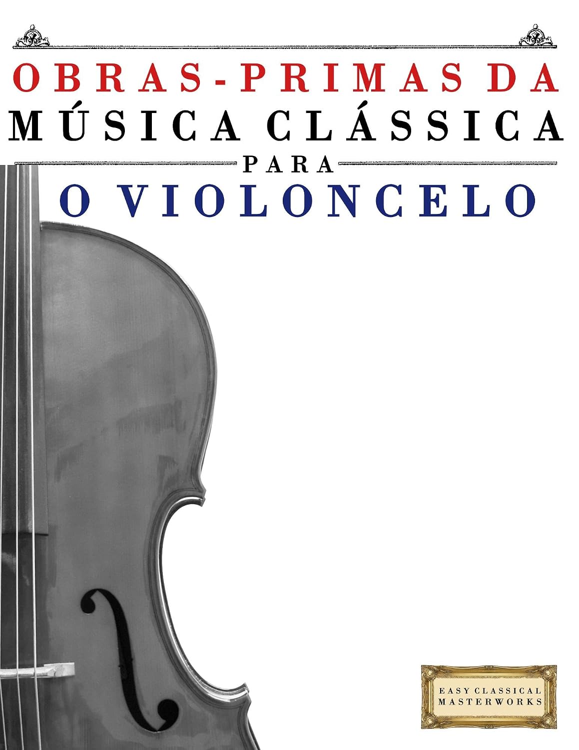 Obras-Primas da Música Clássica para o Violoncelo: Peças fáceis de Bach, Beethoven, Brahms, Handel, Haydn, Mozart, Schubert, Tchaikovsky, Vivaldi e Wagner baixar livro de graça