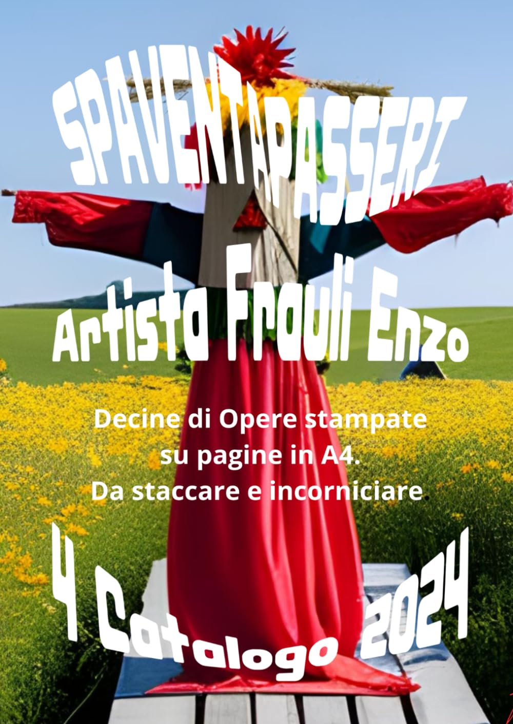 Frauli Enzo 4° Catalogo 2024. Artista Italiano Intelligenza Artificiale. Titolo “Spaventapasseri”: Decine di Opere stampate su pagine A4 in alta... Edizione Italiana. (Italian Edition) baixar o livro de graça