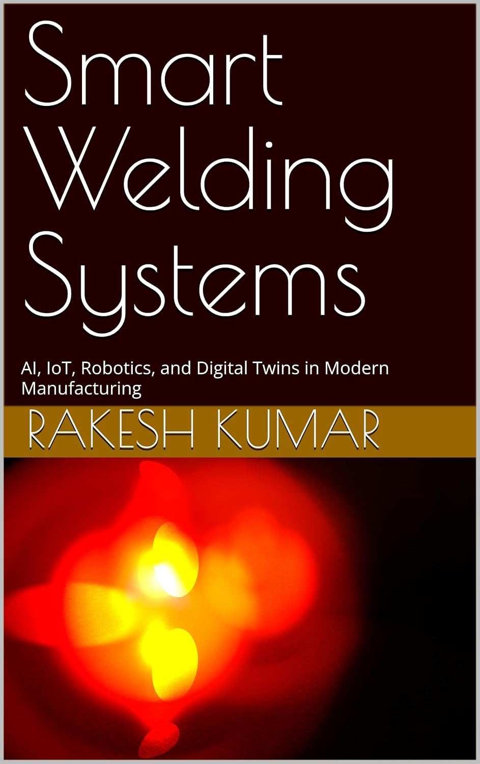 Smart Welding Systems: AI, IoT, Robotics, and Digital Twins in Modern Manufacturing (English Edition)