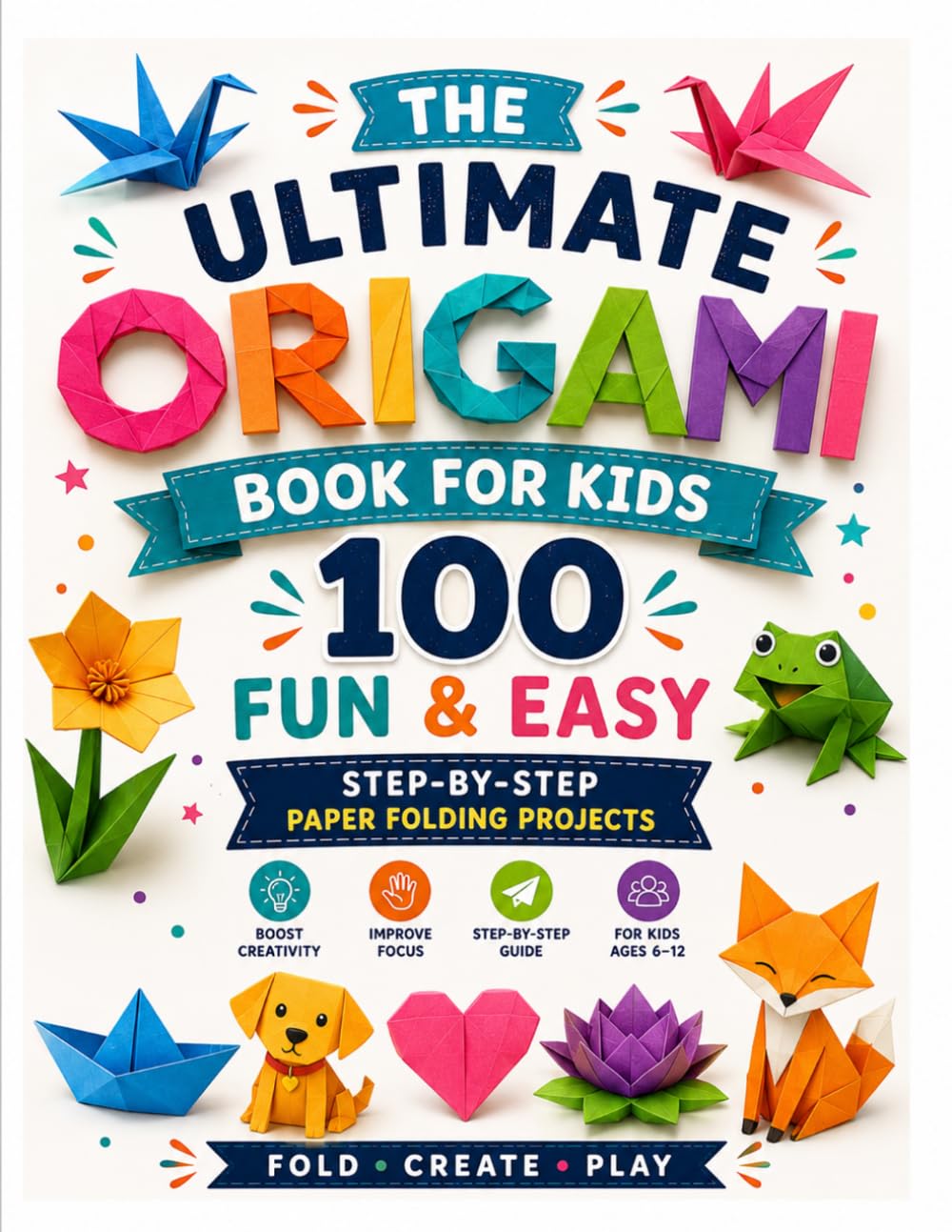 The Ultimate Origami Book for Kids: 100 Fun & Easy Step-by-Step Paper Folding Projects | Cute Animals, Flowers, Toys, Boxes, Birds & More | Creative STEM Activity Book for Kids Ages 6–12
