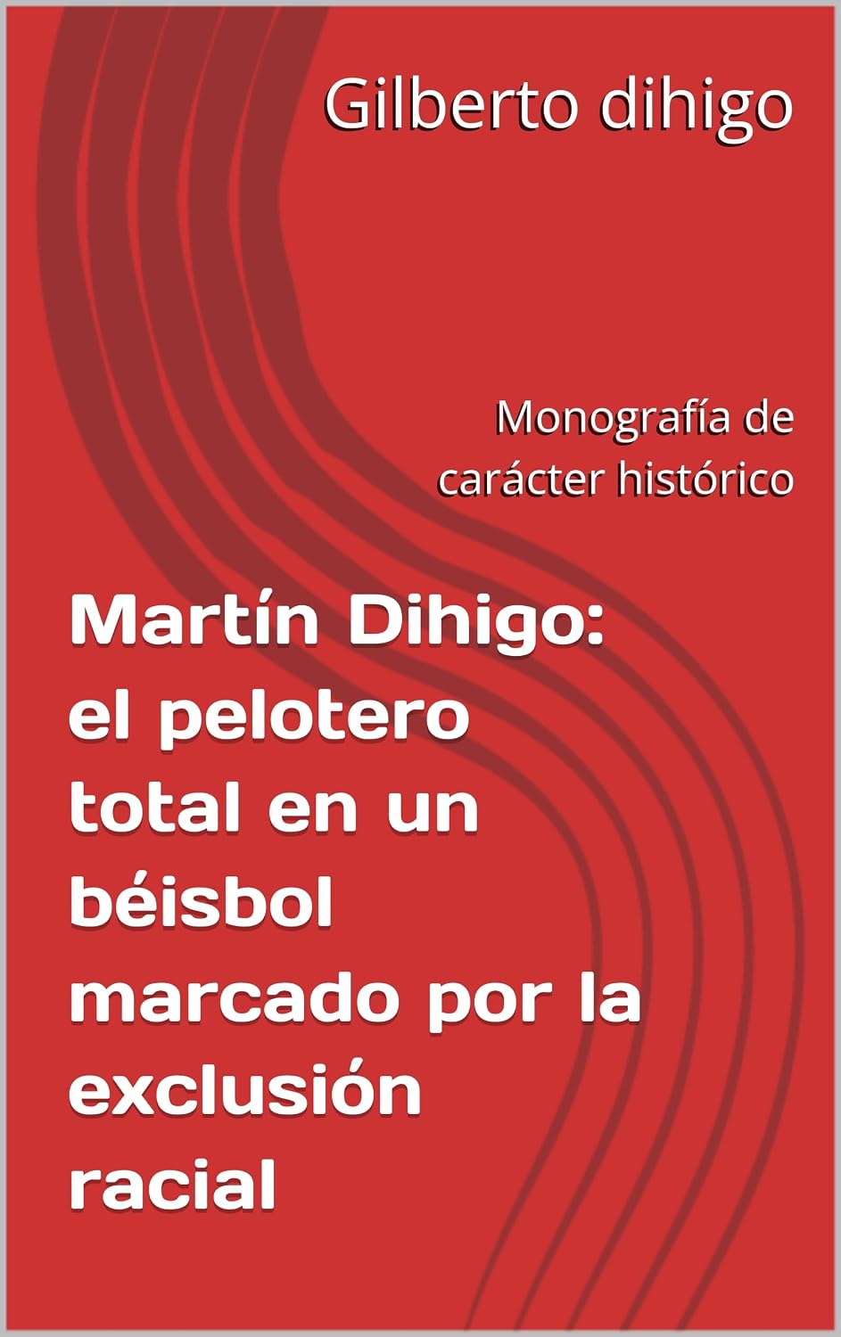 ler totalmente Martín Dihigo: el pelotero total en un béisbol marcado por la exclusión racial: Monografía de carácter histórico (Spanish Edition)