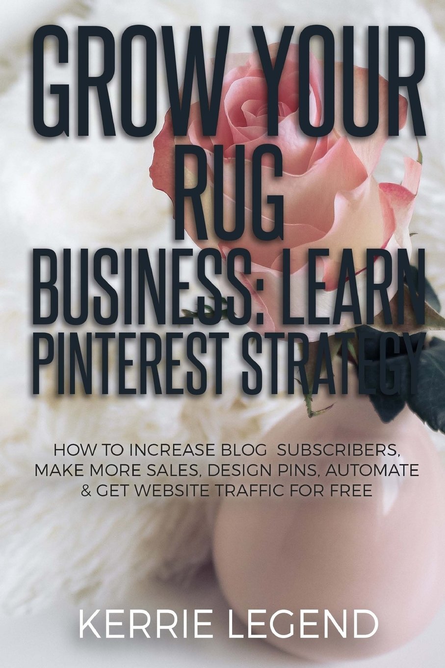 Grow Your Rug Business: Learn Pinterest Strategy: How to Increase Blog Subscribers, Make More Sales, Design Pins, Automate & Get Website Traffic for Free baixar o livro de graça