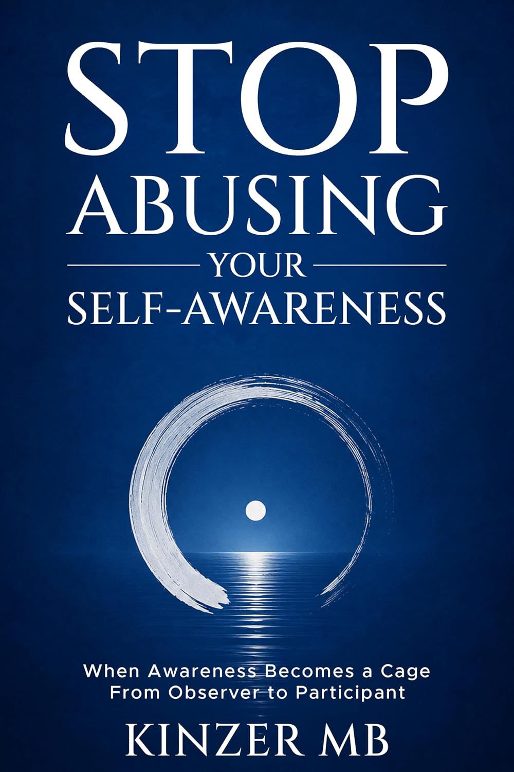 Stop Abusing Your Self-Awareness: When Awareness Becomes a Cage : From Observer to Participant (English Edition)