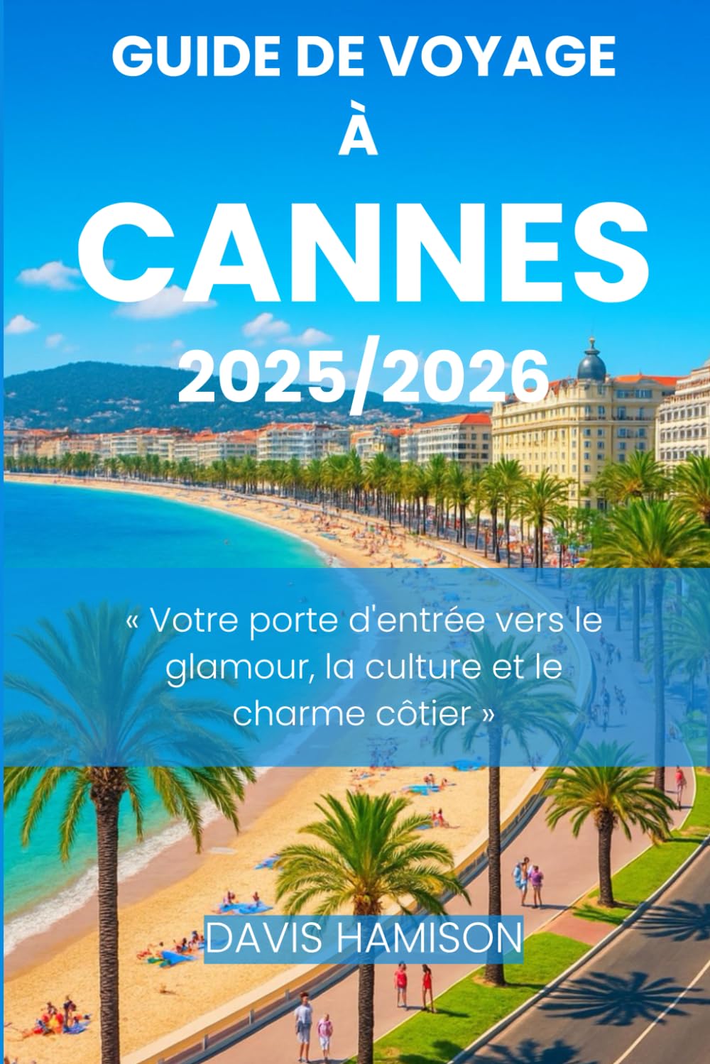 GUIDE DE VOYAGE À CANNES 2025: « Votre porte d'entrée vers le glamour, la culture et le charme côtier »
