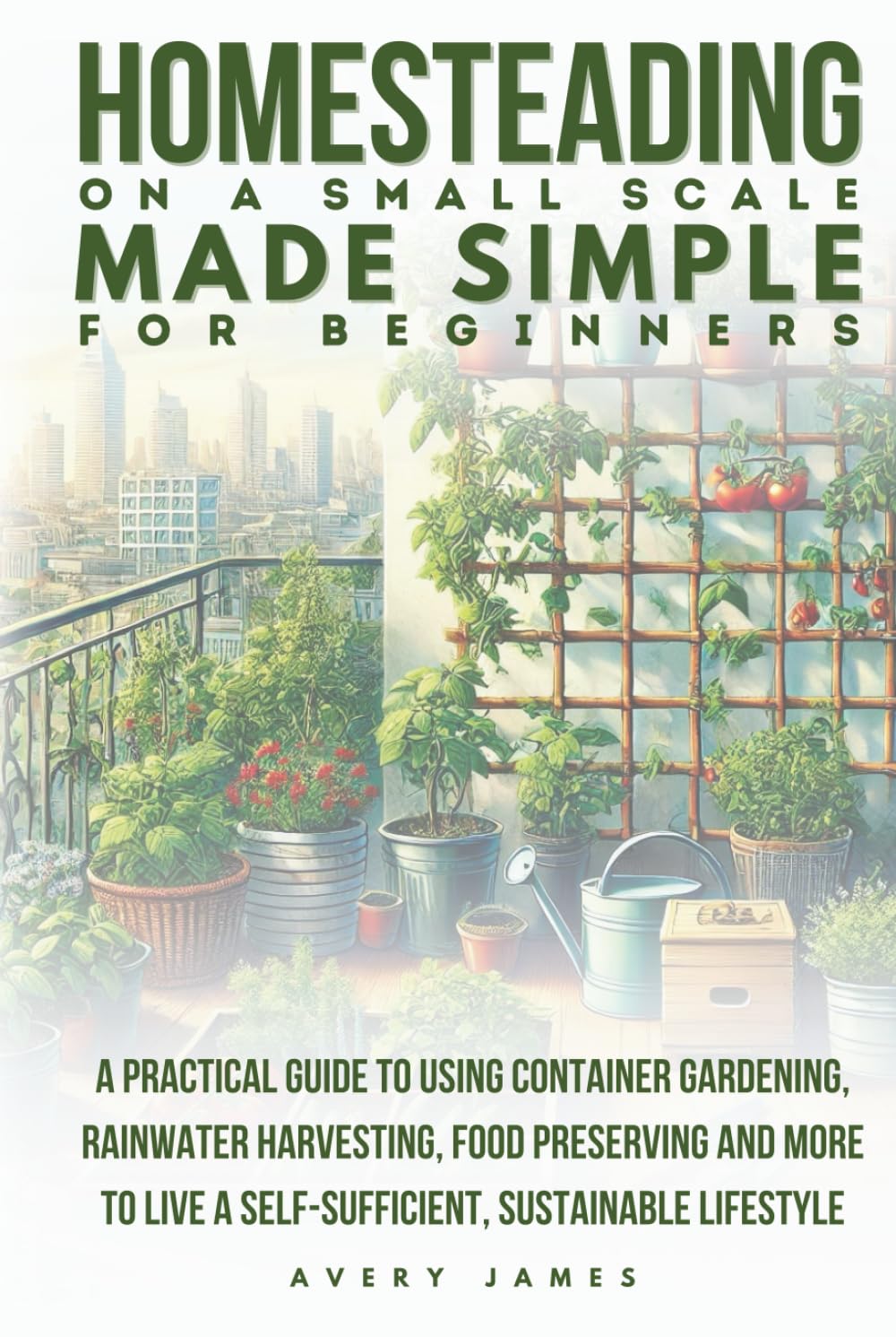 Homesteading on a Small Scale Made Simple for Beginners: A Practical Guide to Using Container Gardening, Rainwater Harvesting, Food Preserving & More to Live a Self-Sufficient Sustainable Lifestyle baixar o livro de graça