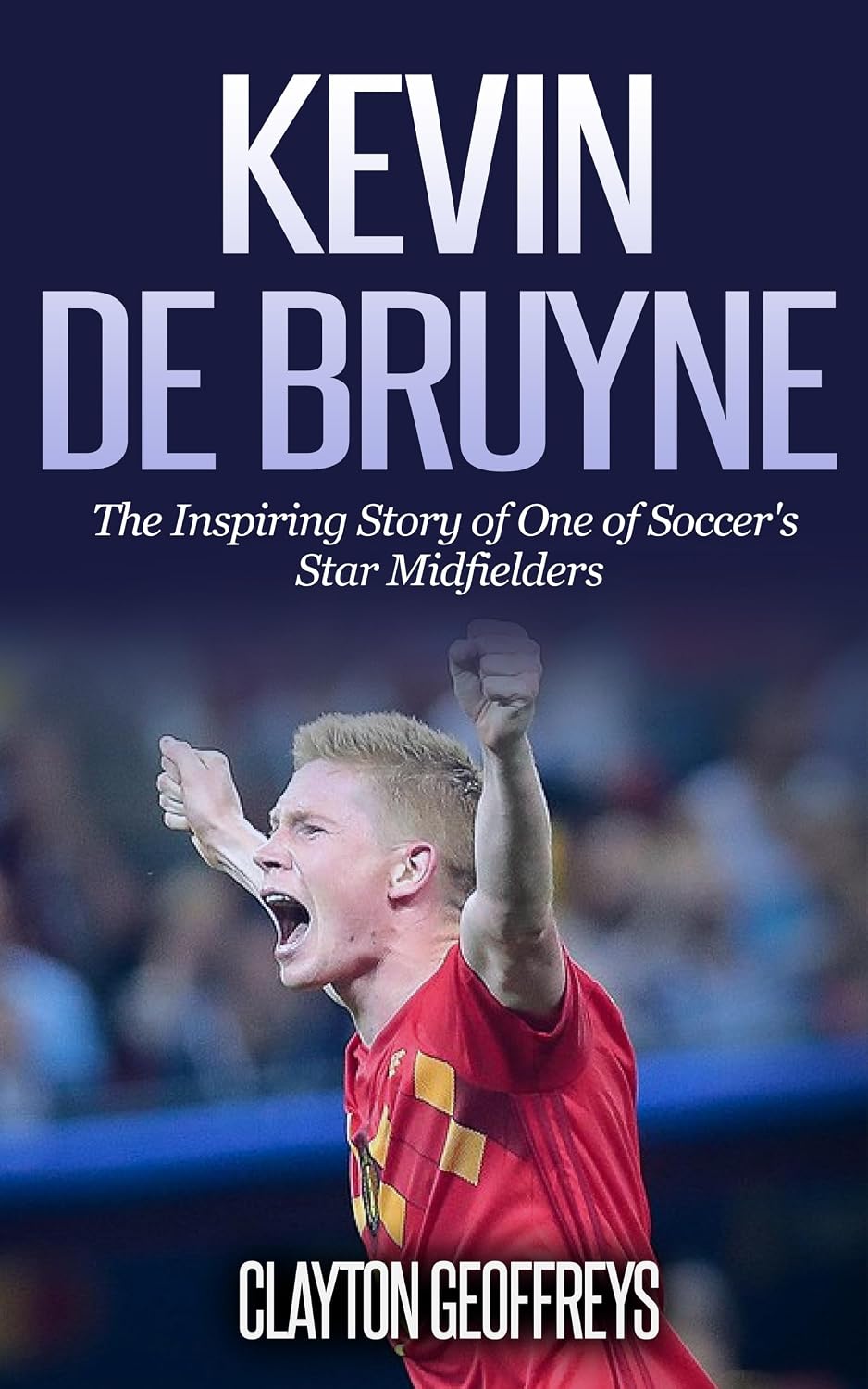 Kevin De Bruyne: The Inspiring Story of One of Soccer's Star Midfielders (Soccer Biography Books) (English Edition) baixar livro de graça