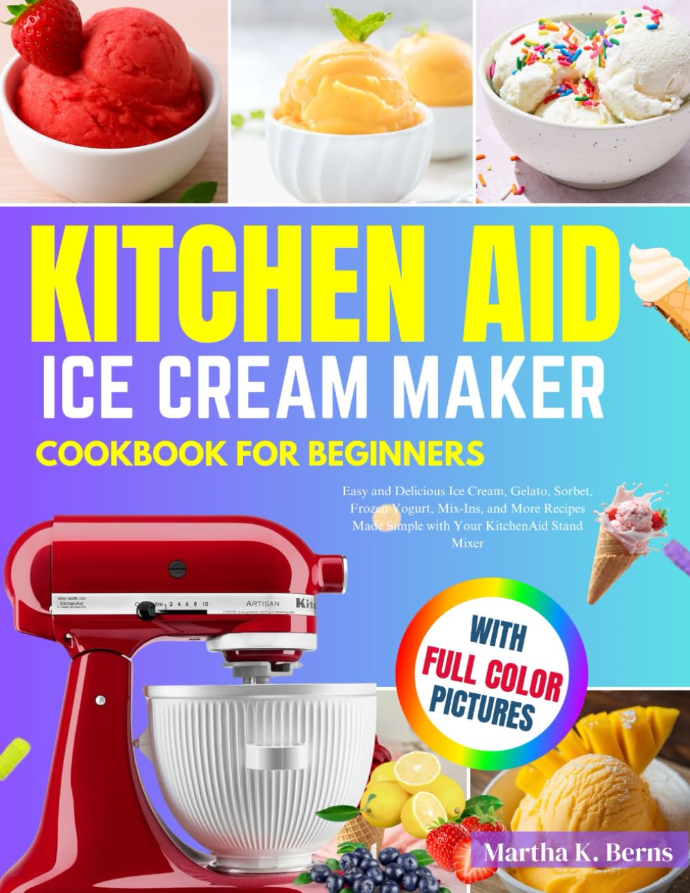 ler totalmente Kitchen Aid Ice Cream Maker Cookbook for Beginners: Easy and Delicious Ice Cream, Gelato, Sorbet, Frozen Yogurt, Mix-Ins, and More Recipes Made Simple with Your KitchenAid Stand Mixer