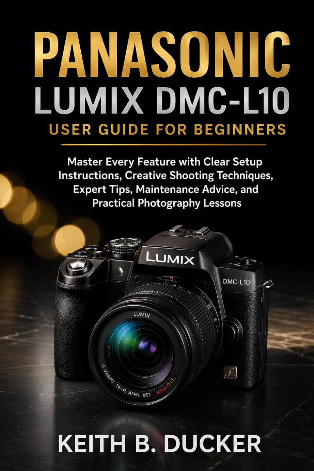 PANASONIC LUMIX DMC-L10 USER GUIDE FOR BEGINNERS: Master Every Feature with Clear Setup Instructions, Creative Shooting Techniques, Expert Tips, Maintenance Advice, and Practical Photography Lessons baixar o livro de graça