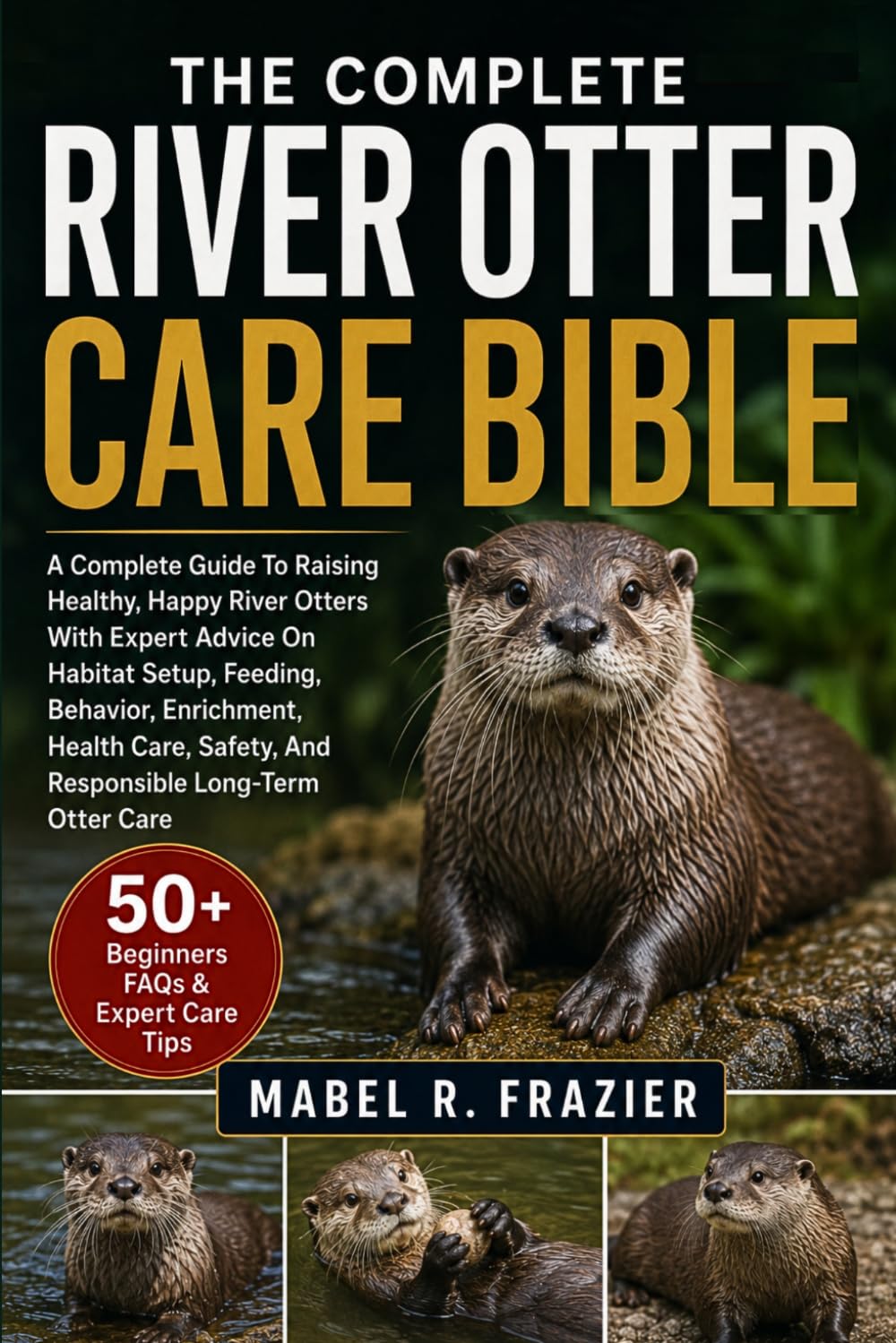 THE COMPLETE RIVER OTTER CARE BIBLE: A Complete Guide To Raising Healthy, Happy River Otters With Expert Advice On Habitat Setup, Feeding, Behavior,... Safety, And Responsible Long-Term Otter Care baixar livro de graça