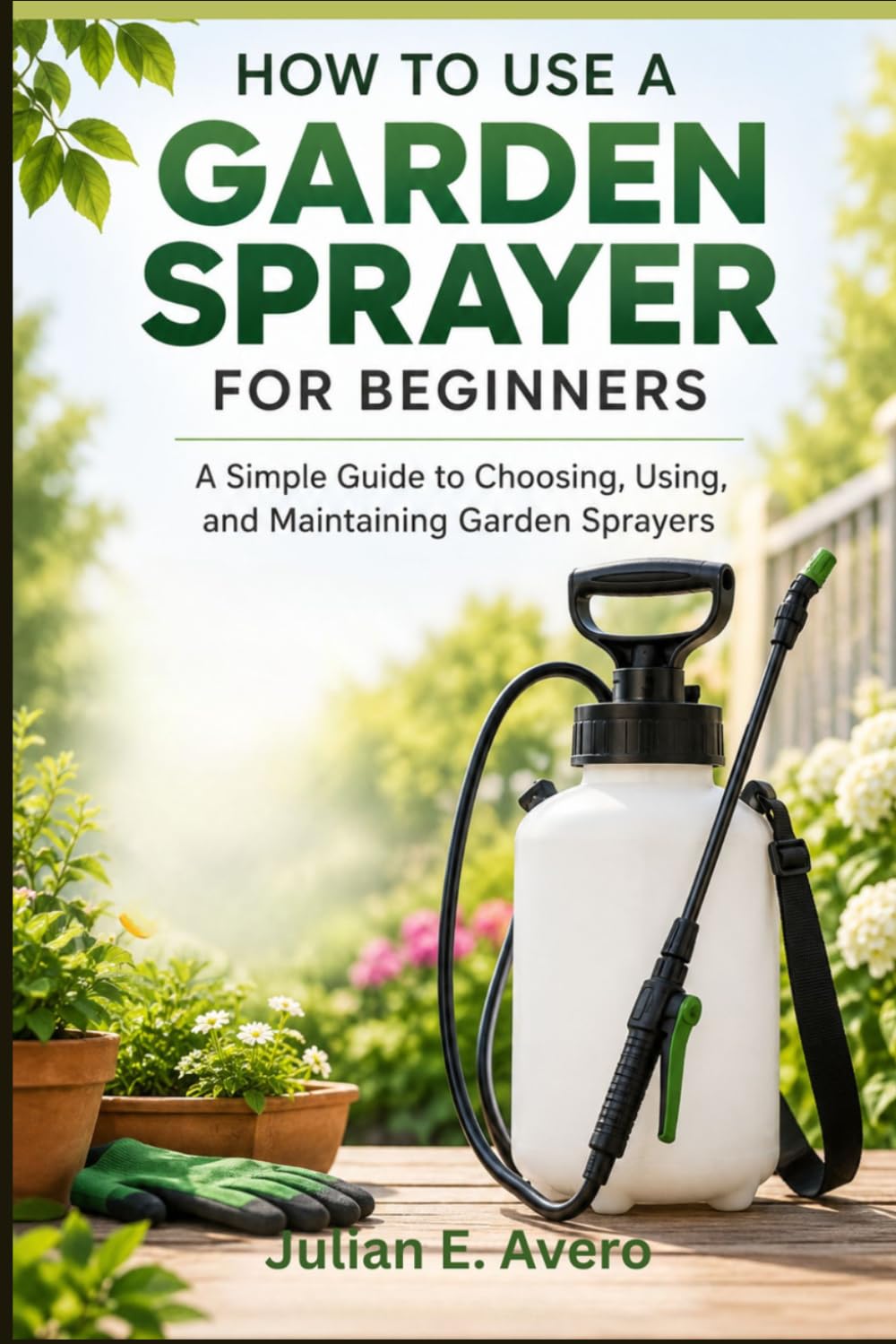 ler totalmente How to Use a Garden Sprayer for Beginners: A Simple Guide to Choosing, Using, and Maintaining Garden Sprayers
