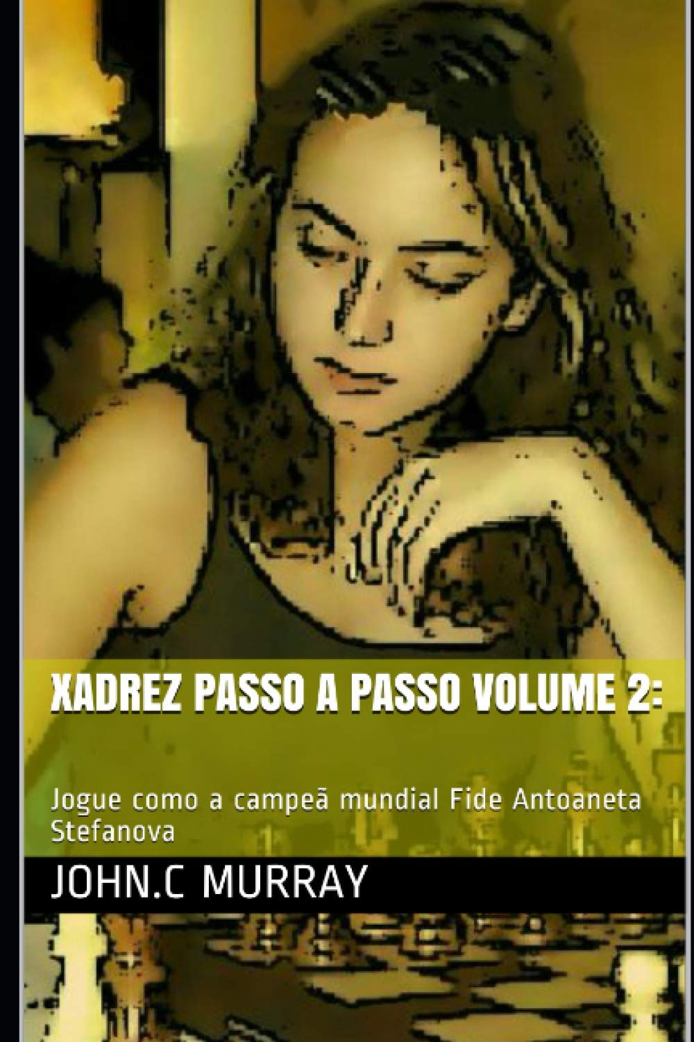 Xadrez passo a passo volume 2: Jogue como a campeã mundial Fide Antoaneta Stefanova baixar o livro de graça