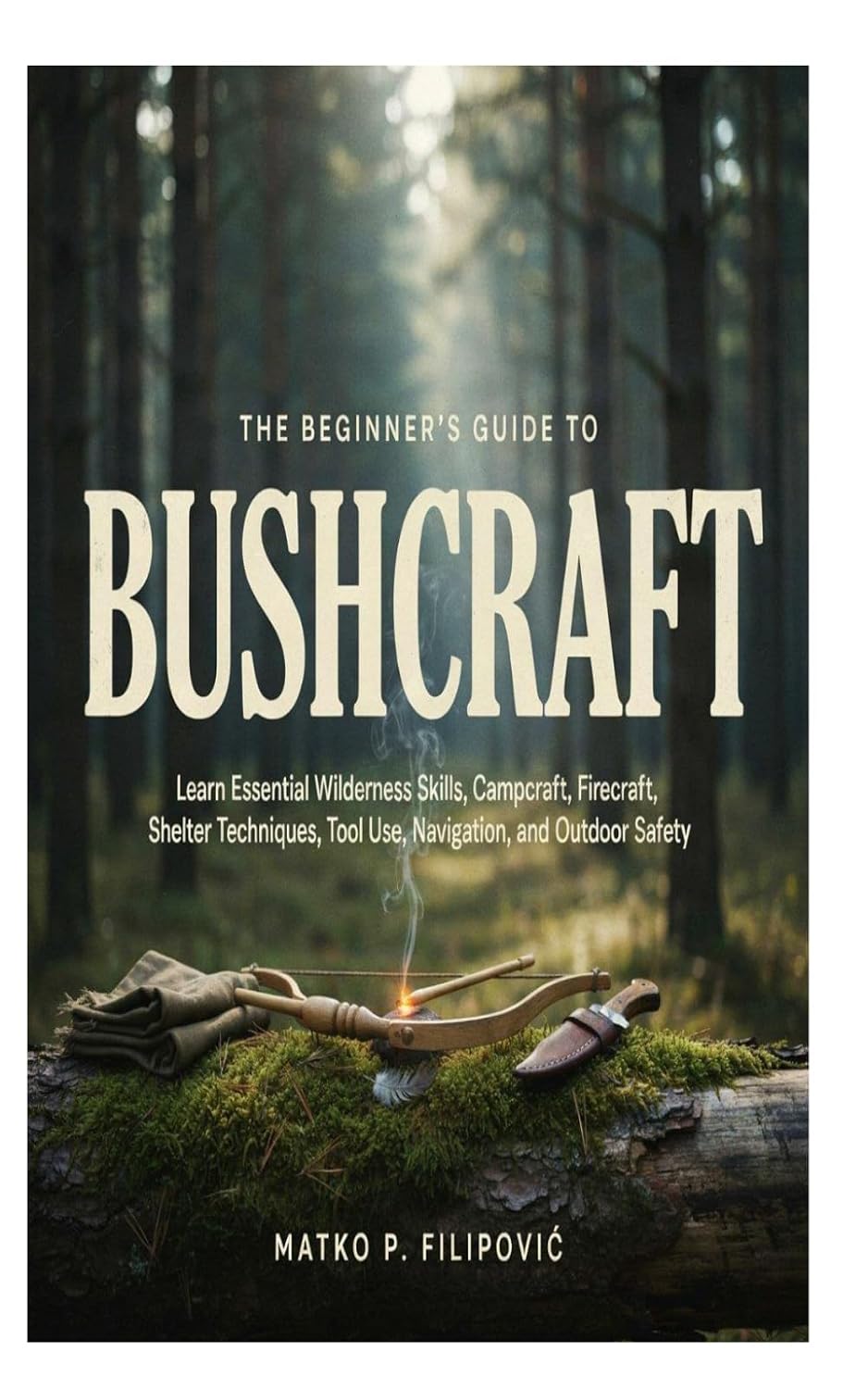 The Beginner's Guide to Bushcraft: Learn Essential Wilderness Skills, Campcraft, Firecraft, Shelter Techniques, Tool Use, Navigation, and Outdoor Safety baixar o livro de graça