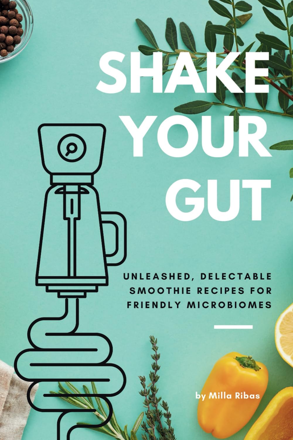 SHAKE YOUR GUT - Unleashed, Delectable Smoothie Recipes for Friendly Microbiomes baixar o livro de graça
