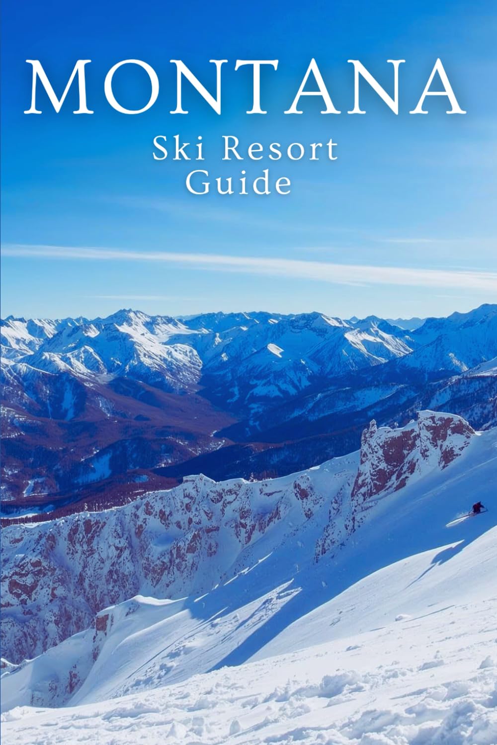 Montana Ski Resort Guide: Big Sky, Whitefish, Bridger Bowl & Beyond: A Complete Insider’s Guide to Montana’s Best Skiing and Mountain Getaways