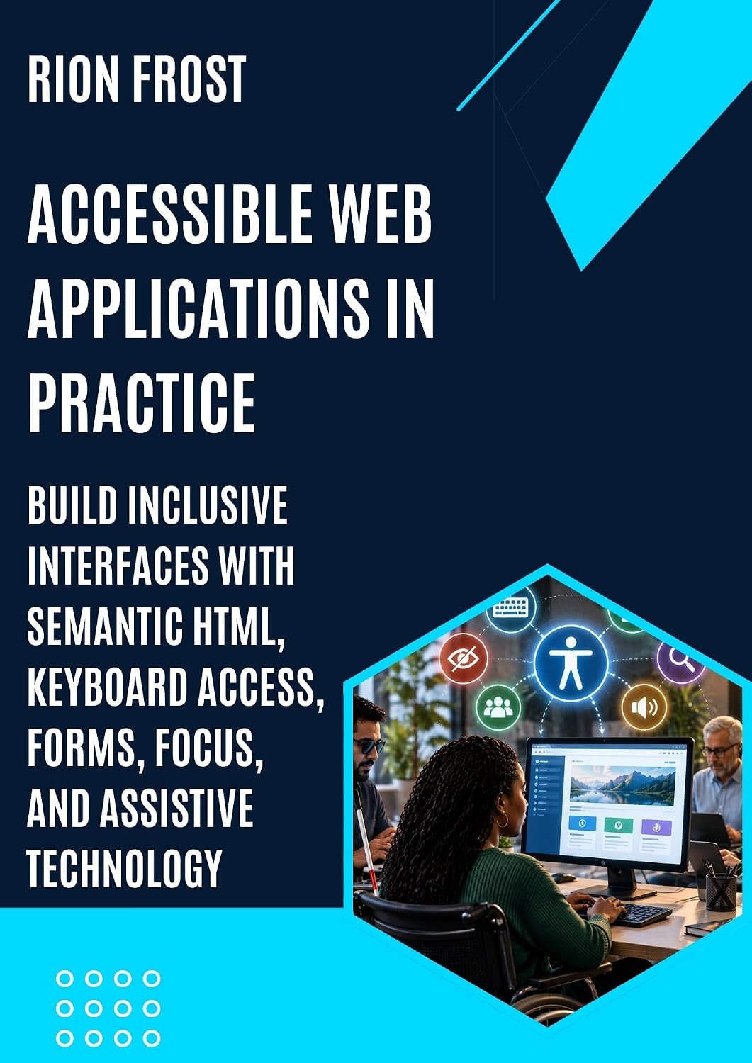 Accessible Web Applications in Practice: Build Inclusive Interfaces with Semantic HTML, Keyboard Access, Forms, Focus, and Assistive Technology (English Edition) baixar o livro de graça