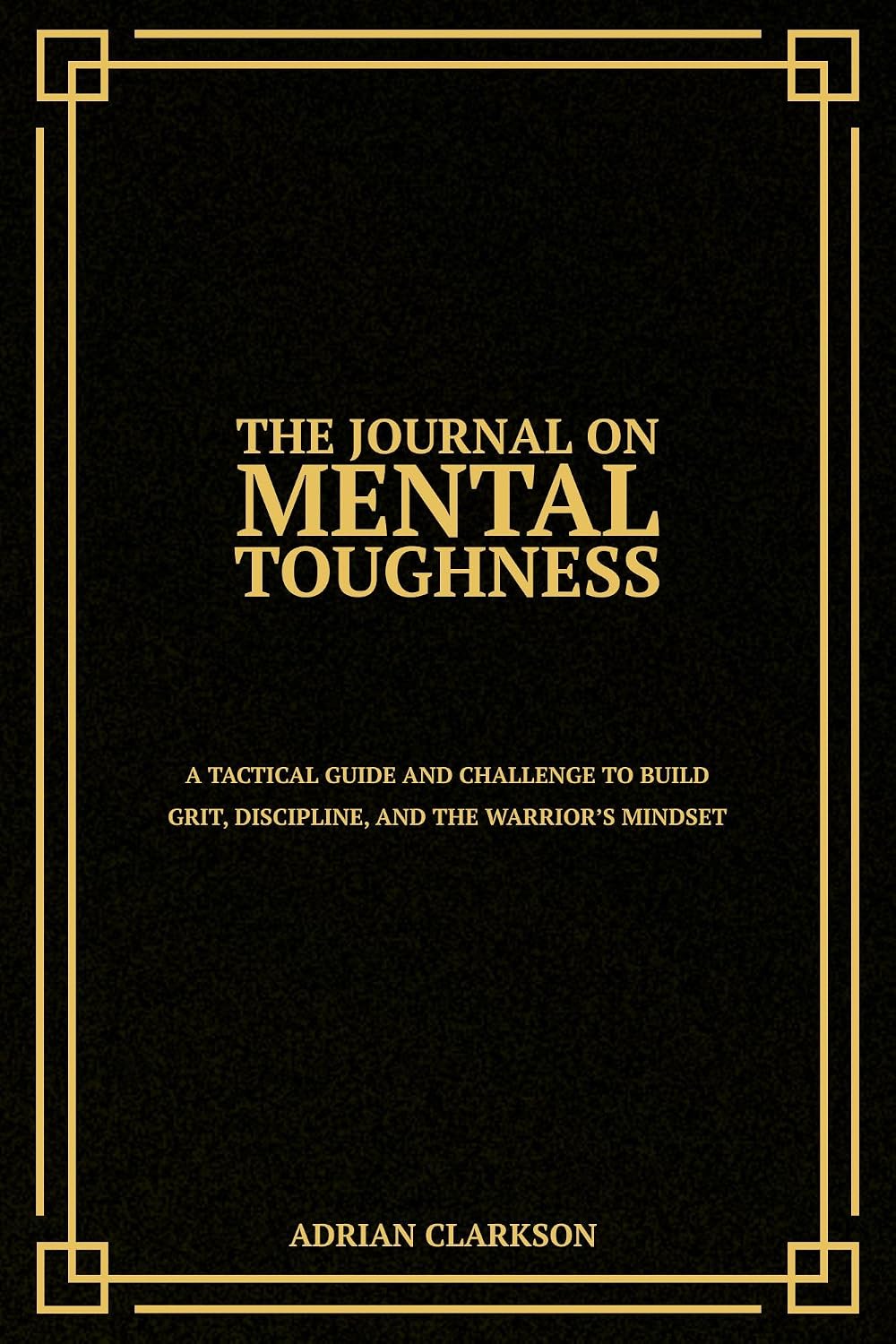 ler totalmente The Journal on Mental Toughness: A Tactical Guide and Challenge to Build Grit, Discipline, and the Warrior’s Mindset (The Mental Toughness & Self-Mastery Series) (English Edition)