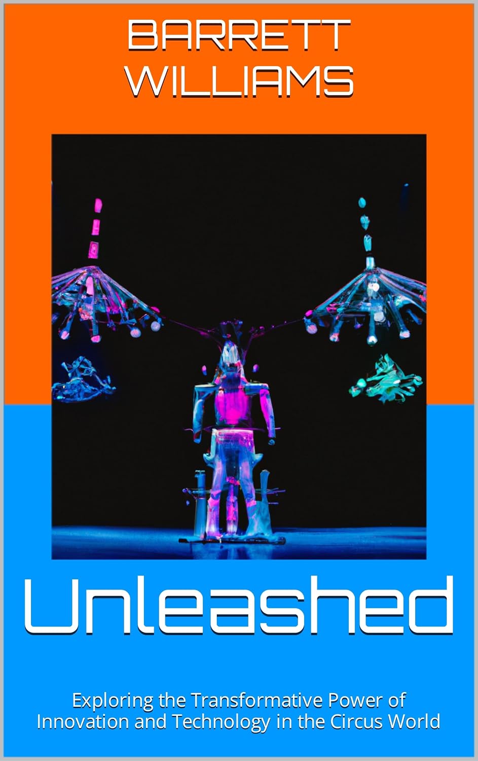 ler totalmente Unleashed: Exploring the Transformative Power of Innovation and Technology in the Circus World (Under the Big Top: A Guide to Starting Your Own Traveling Circus) (English Edition)