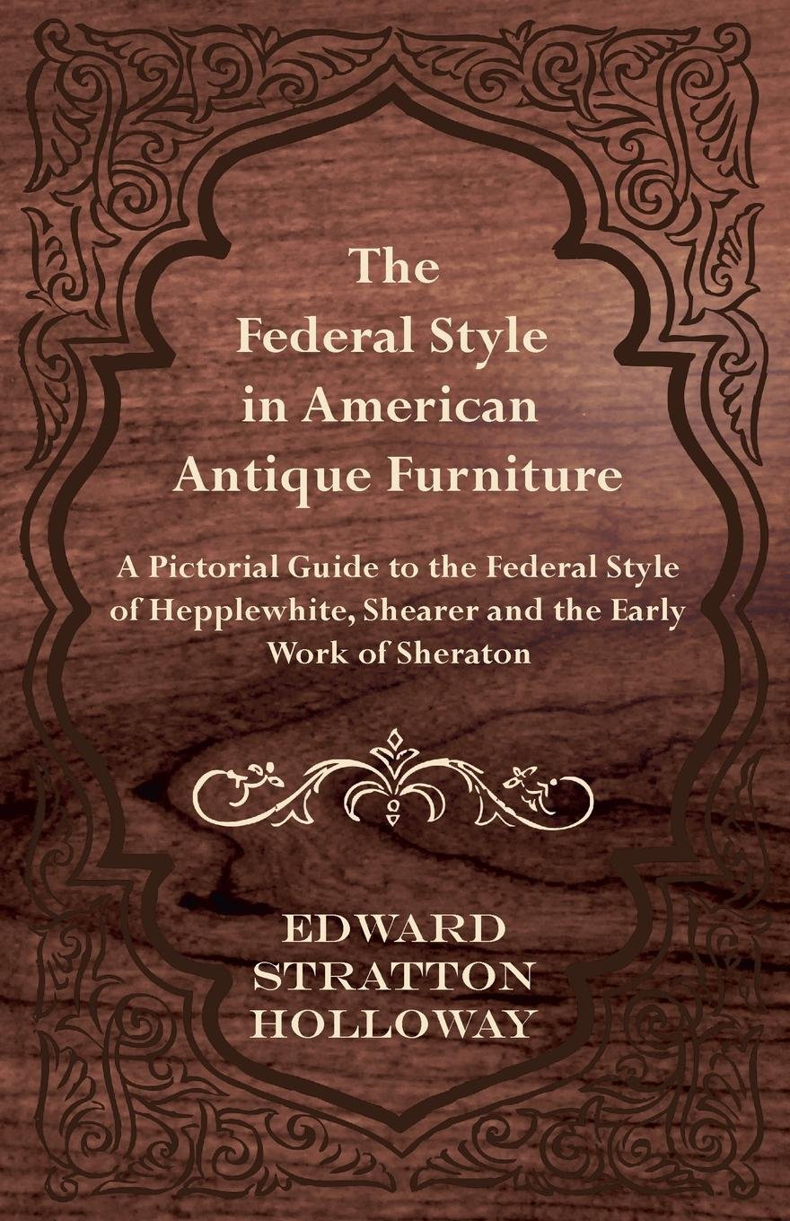 The Federal Style in American Antique Furniture - A Pictorial Guide to the Federal Style of Hepplewhite, Shearer and the Early Work of Sheraton (English Edition) baixar o livro de graça