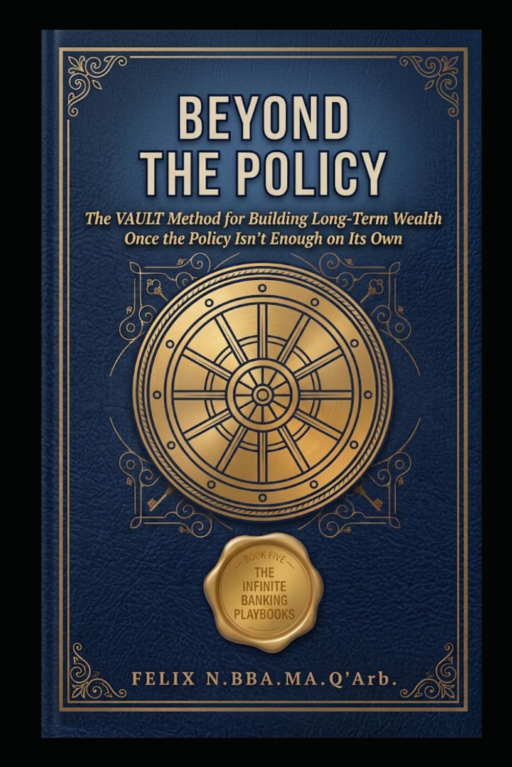 Beyond the Policy: The VAULT Method for Building Long-Term Wealth Once the Policy Isn't Enough on Its Own: 5