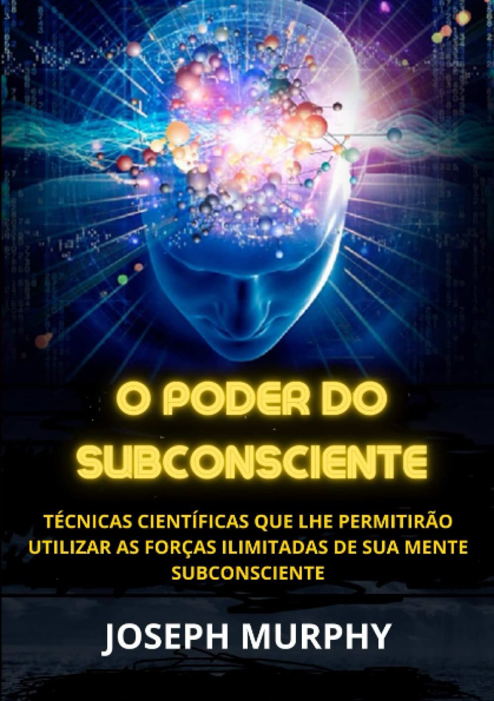 O Poder do Subconsciente: Técnicas científicas que lhe permitirão utilizar as forças ilimitadas de sua mente subconsciente (Portuguese Edition)
