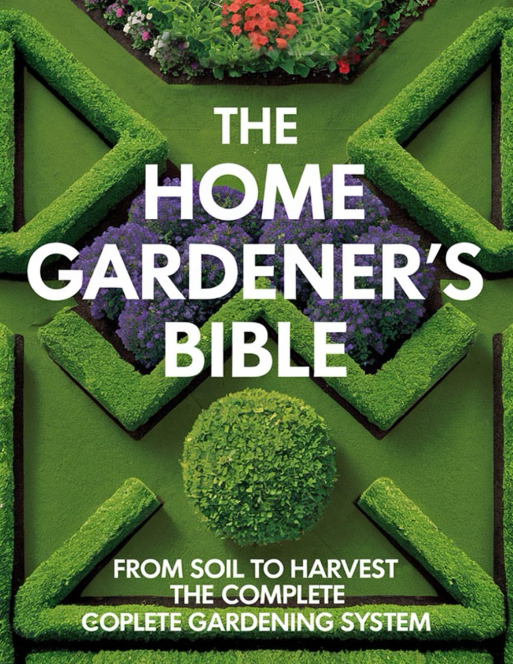 The Home Gardener’s Bible; From Soil to Harvest The Complete Gardening System: Turn Your Backyard into a Thriving Garden Oasis baixar livro de graça