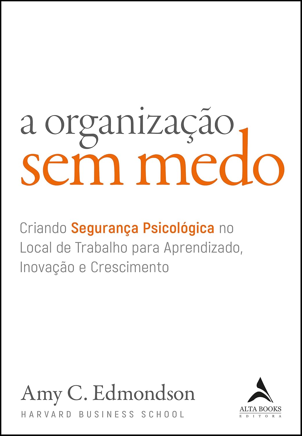 A Organização Sem Medo: Criando Segurança Psicológica no Local de Trabalho para Aprendizado, Inovação e Crescimento