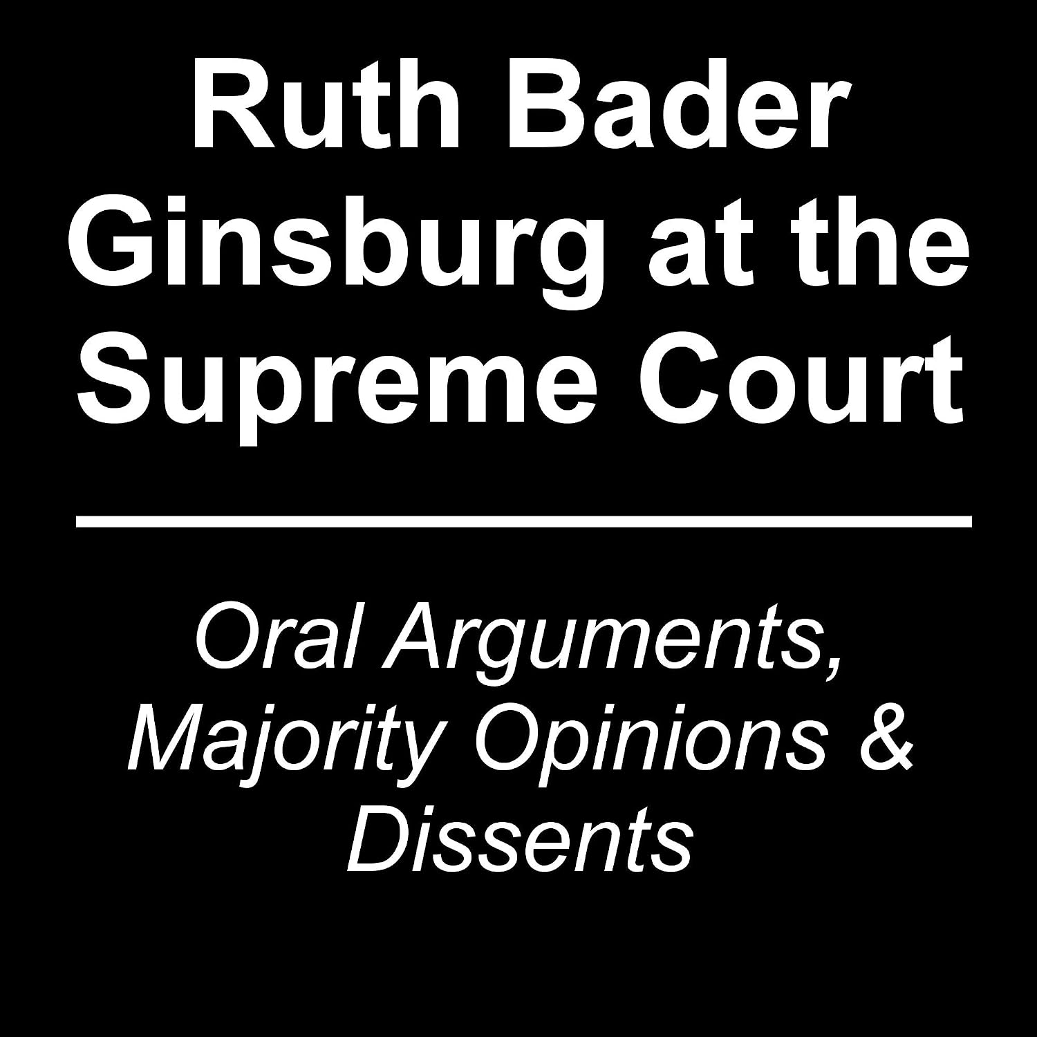 Ruth Bader Ginsburg at the Supreme Court: Oral Arguments, Majority Opinions and Dissents (English Edition) baixar livro de graça