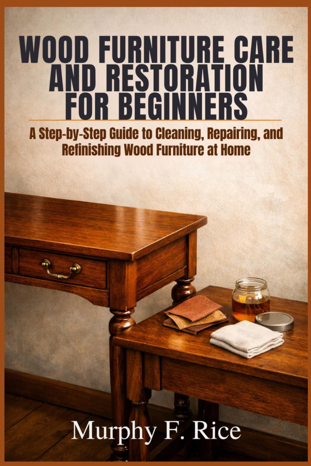Wood Furniture Care and Restoration for Beginners: A Step-by-Step Guide to Cleaning, Repairing, and Refinishing Wood Furniture at Home baixar livro de graça