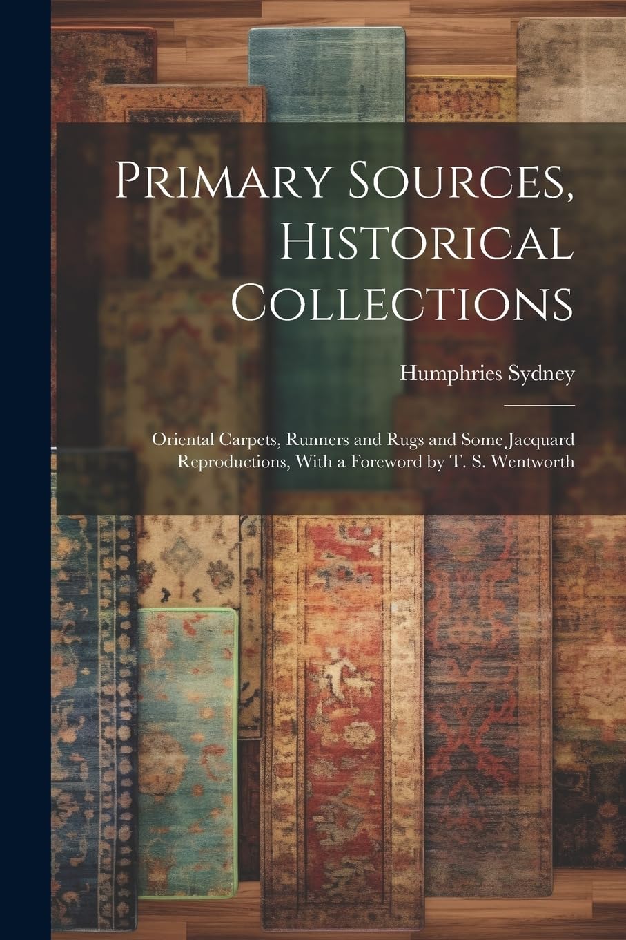 Primary Sources, Historical Collections: Oriental Carpets, Runners and Rugs and Some Jacquard Reproductions, With a Foreword by T. S. Wentworth baixar o livro de graça