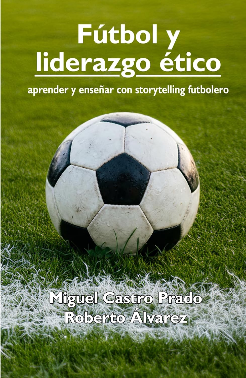 Fútbol y Liderazgo ético: Aprender y enseñar con storytelling futbolero (Spanish Edition)